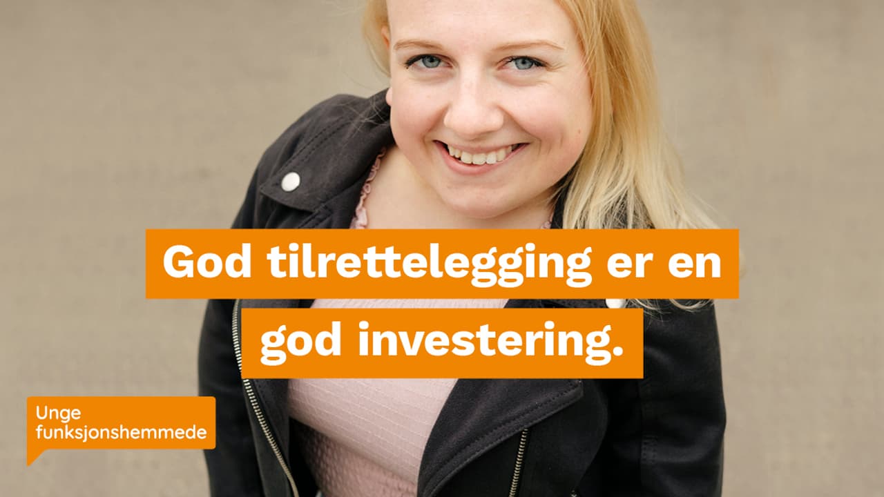 En ung kvinne ser inn i kamera og smiler. Hun har lys hud, lyst halvlangt hår og blå øyne. Hun har på seg en lyse rosa t-skjorte og svart skinnjakke. Midt i bildet står det i hvit tekst "God tilrettelegging er en god investering." på orange bakgrunn.